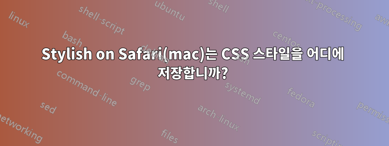 Stylish on Safari(mac)는 CSS 스타일을 어디에 저장합니까?