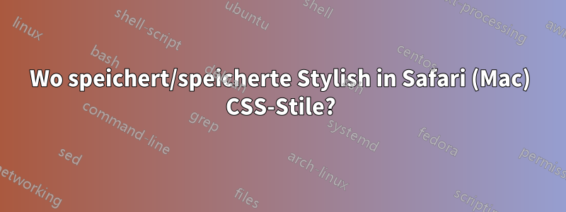 Wo speichert/speicherte Stylish in Safari (Mac) CSS-Stile?