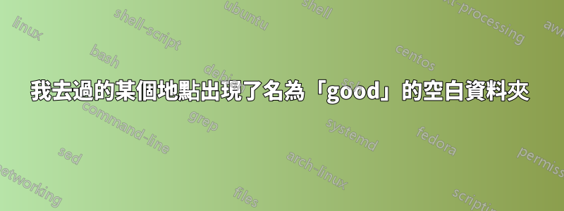 我去過的某個地點出現了名為「good」的空白資料夾