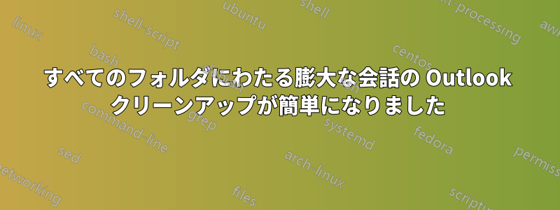 すべてのフォルダにわたる膨大な会話の Outlook クリーンアップが簡単になりました