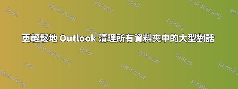 更輕鬆地 Outlook 清理所有資料夾中的大型對話