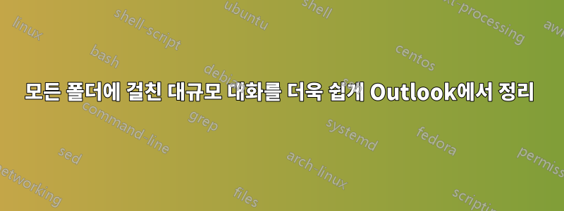 모든 폴더에 걸친 대규모 대화를 더욱 쉽게 Outlook에서 정리