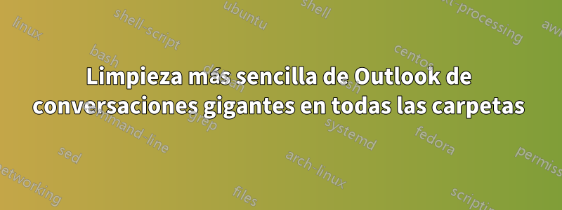 Limpieza más sencilla de Outlook de conversaciones gigantes en todas las carpetas