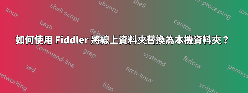 如何使用 Fiddler 將線上資料夾替換為本機資料夾？