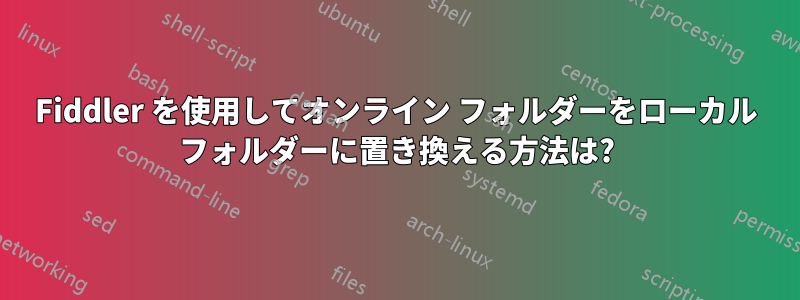 Fiddler を使用してオンライン フォルダーをローカル フォルダーに置き換える方法は?