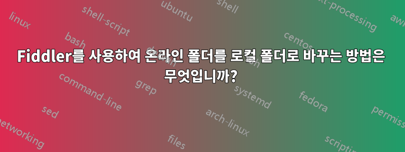 Fiddler를 사용하여 온라인 폴더를 로컬 폴더로 바꾸는 방법은 무엇입니까?