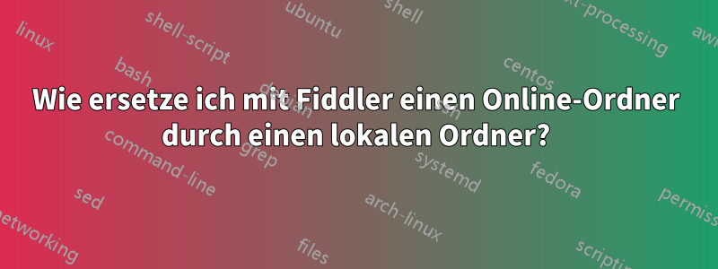 Wie ersetze ich mit Fiddler einen Online-Ordner durch einen lokalen Ordner?