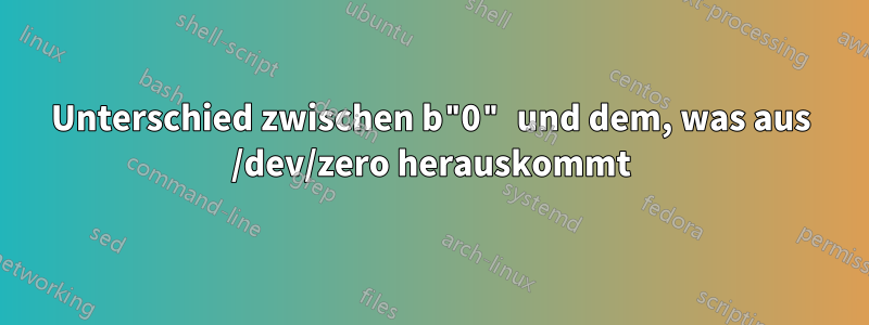 Unterschied zwischen b"0" und dem, was aus /dev/zero herauskommt