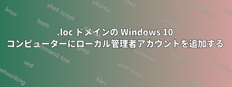 .loc ドメインの Windows 10 コンピューターにローカル管理者アカウントを追加する