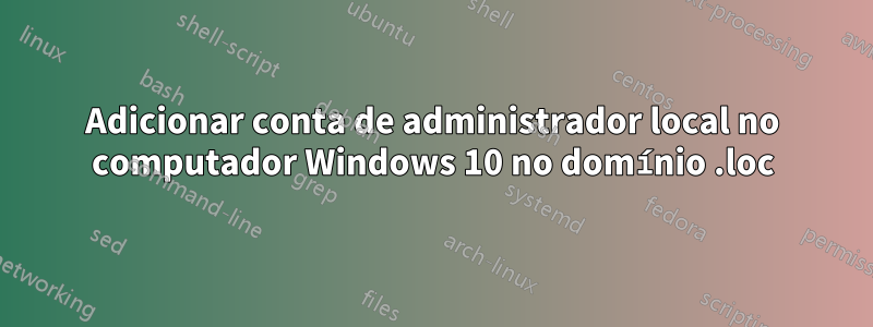 Adicionar conta de administrador local no computador Windows 10 no domínio .loc