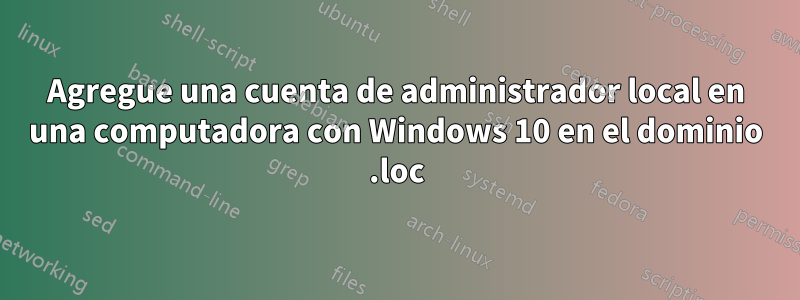 Agregue una cuenta de administrador local en una computadora con Windows 10 en el dominio .loc