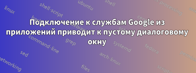 Подключение к службам Google из приложений приводит к пустому диалоговому окну