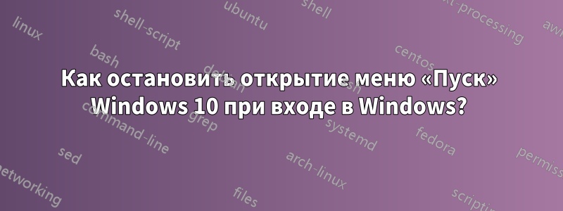 Как остановить открытие меню «Пуск» Windows 10 при входе в Windows?