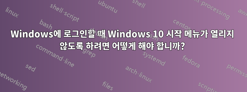 Windows에 로그인할 때 Windows 10 시작 메뉴가 열리지 않도록 하려면 어떻게 해야 합니까?