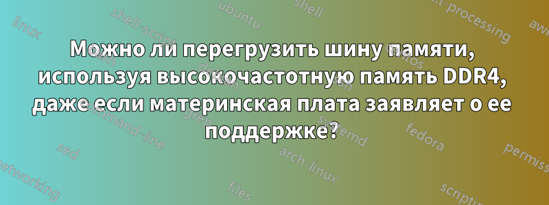 Можно ли перегрузить шину памяти, используя высокочастотную память DDR4, даже если материнская плата заявляет о ее поддержке?