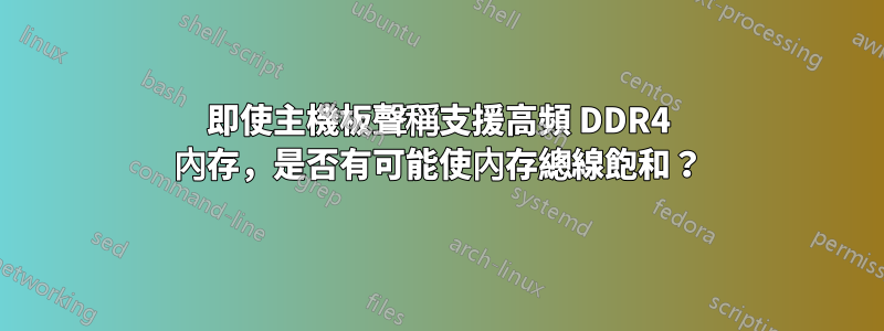 即使主機板聲稱支援高頻 DDR4 內存，是否有可能使內存總線飽和？