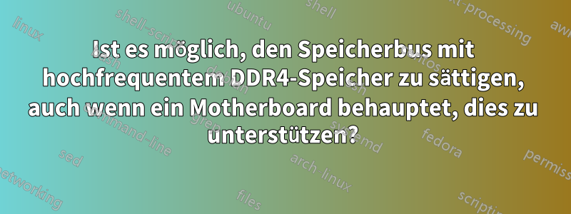 Ist es möglich, den Speicherbus mit hochfrequentem DDR4-Speicher zu sättigen, auch wenn ein Motherboard behauptet, dies zu unterstützen?