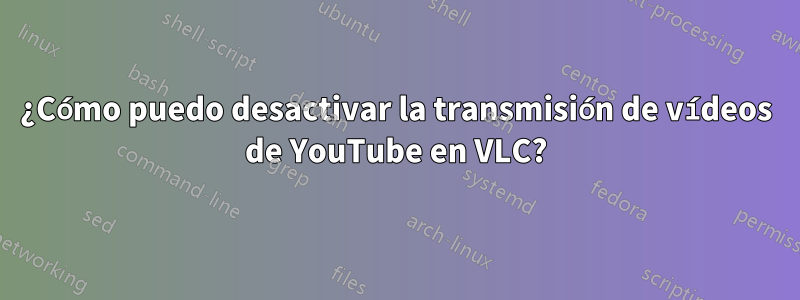 ¿Cómo puedo desactivar la transmisión de vídeos de YouTube en VLC?