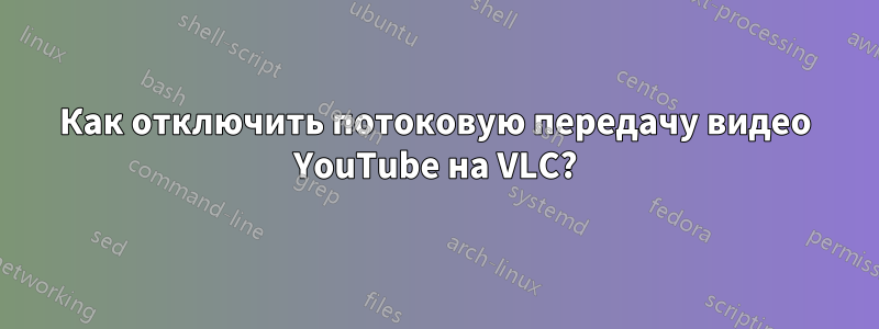 Как отключить потоковую передачу видео YouTube на VLC?