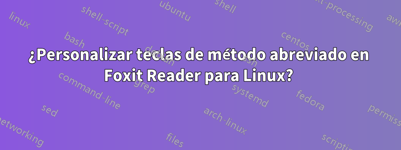 ¿Personalizar teclas de método abreviado en Foxit Reader para Linux?