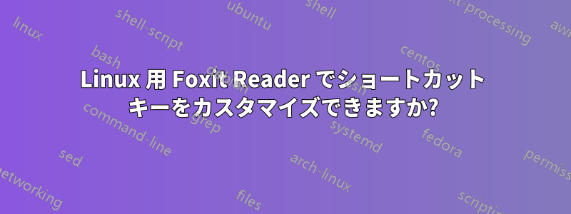 Linux 用 Foxit Reader でショートカット キーをカスタマイズできますか?