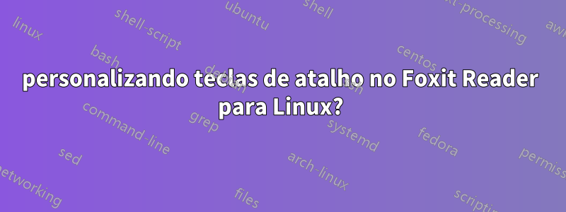 personalizando teclas de atalho no Foxit Reader para Linux?