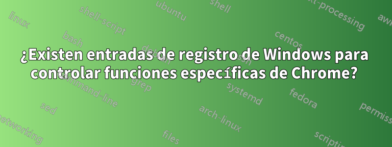 ¿Existen entradas de registro de Windows para controlar funciones específicas de Chrome?