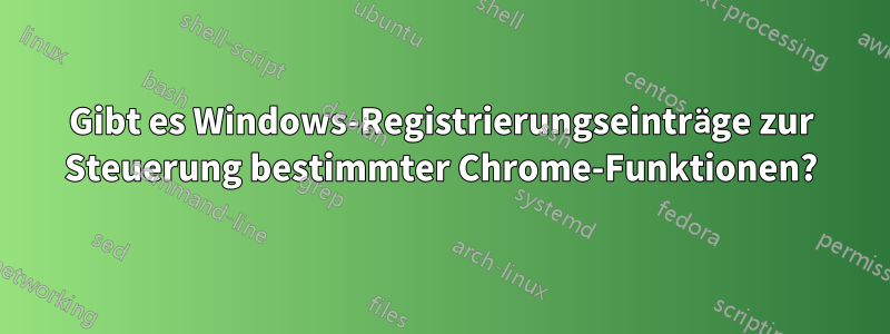 Gibt es Windows-Registrierungseinträge zur Steuerung bestimmter Chrome-Funktionen?