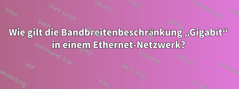 Wie gilt die Bandbreitenbeschränkung „Gigabit“ in einem Ethernet-Netzwerk?