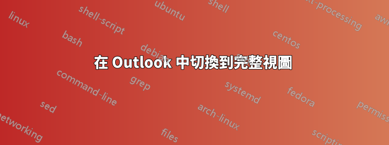 在 Outlook 中切換到完整視圖