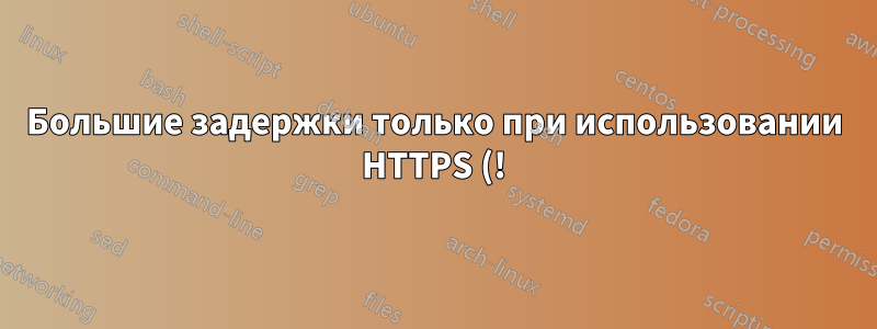 Большие задержки только при использовании HTTPS (!) во внутренней сети