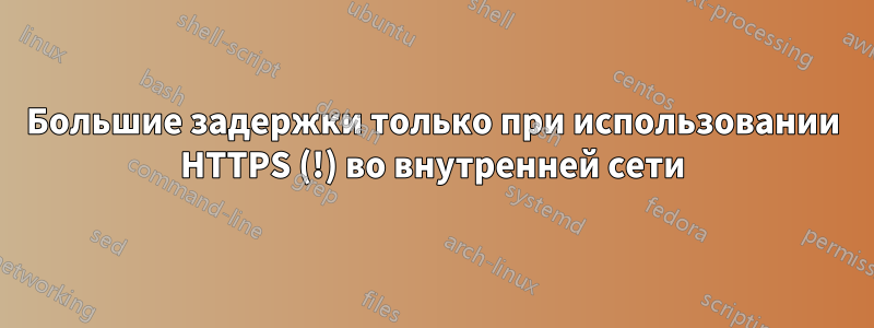 Большие задержки только при использовании HTTPS (!) во внутренней сети