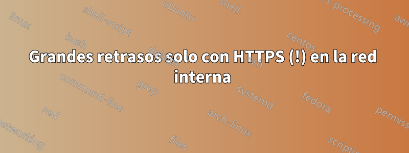 Grandes retrasos solo con HTTPS (!) en la red interna