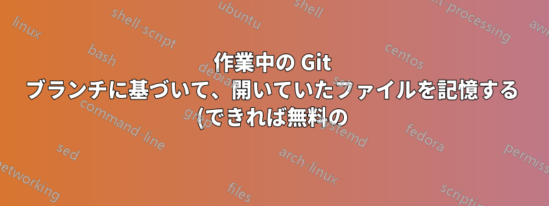 作業中の Git ブランチに基づいて、開いていたファイルを記憶する (できれば無料の) Visual Studio 拡張機能はありますか?