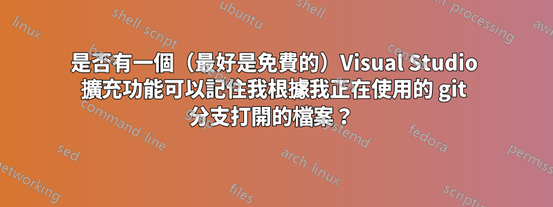 是否有一個（最好是免費的）Visual Studio 擴充功能可以記住我根據我正在使用的 git 分支打開的檔案？ 