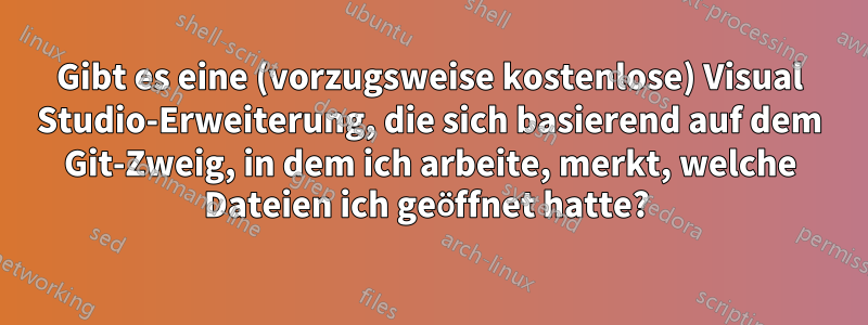 Gibt es eine (vorzugsweise kostenlose) Visual Studio-Erweiterung, die sich basierend auf dem Git-Zweig, in dem ich arbeite, merkt, welche Dateien ich geöffnet hatte? 