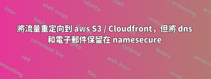 將流量重定向到 aws S3 / Cloudfront，但將 dns 和電子郵件保留在 namesecure