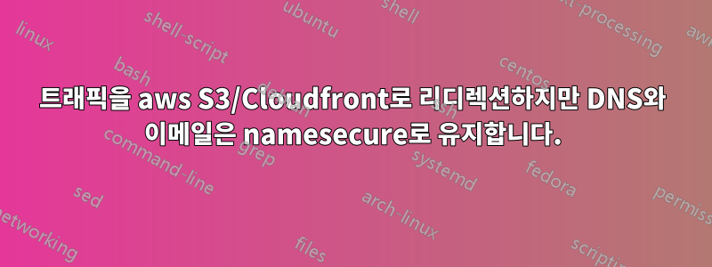 트래픽을 aws S3/Cloudfront로 리디렉션하지만 DNS와 이메일은 namesecure로 유지합니다.