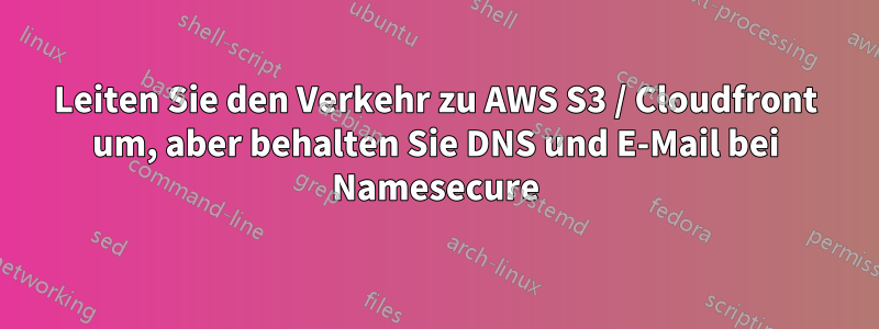 Leiten Sie den Verkehr zu AWS S3 / Cloudfront um, aber behalten Sie DNS und E-Mail bei Namesecure