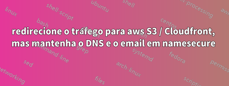 redirecione o tráfego para aws S3 / Cloudfront, mas mantenha o DNS e o email em namesecure