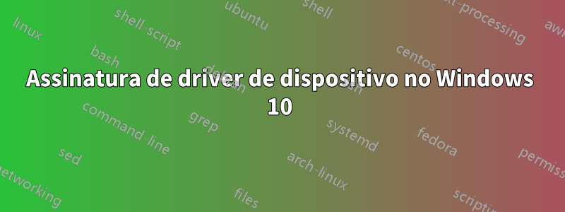 Assinatura de driver de dispositivo no Windows 10