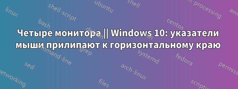 Четыре монитора || Windows 10: указатели мыши прилипают к горизонтальному краю