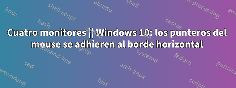 Cuatro monitores || Windows 10: los punteros del mouse se adhieren al borde horizontal