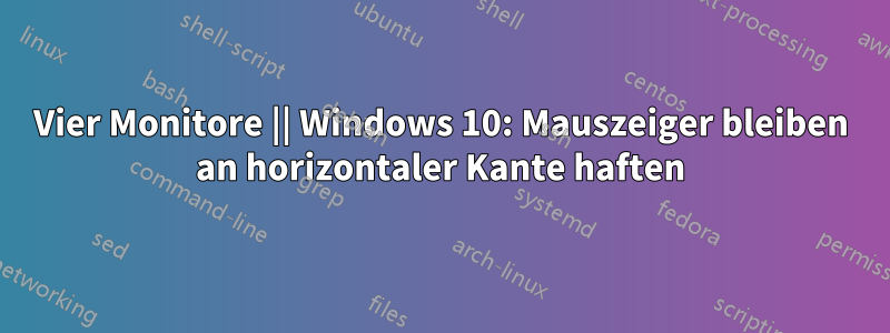 Vier Monitore || Windows 10: Mauszeiger bleiben an horizontaler Kante haften