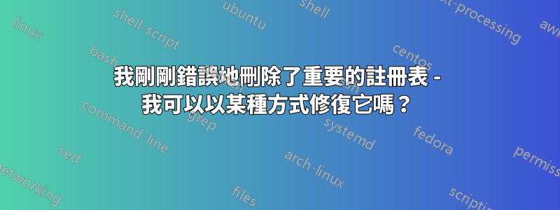 我剛剛錯誤地刪除了重要的註冊表 - 我可以以某種方式修復它嗎？