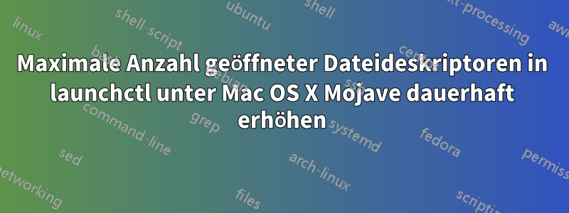 Maximale Anzahl geöffneter Dateideskriptoren in launchctl unter Mac OS X Mojave dauerhaft erhöhen