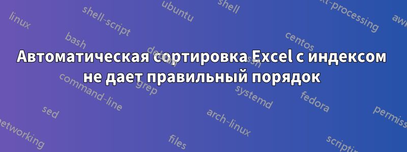 Автоматическая сортировка Excel с индексом не дает правильный порядок