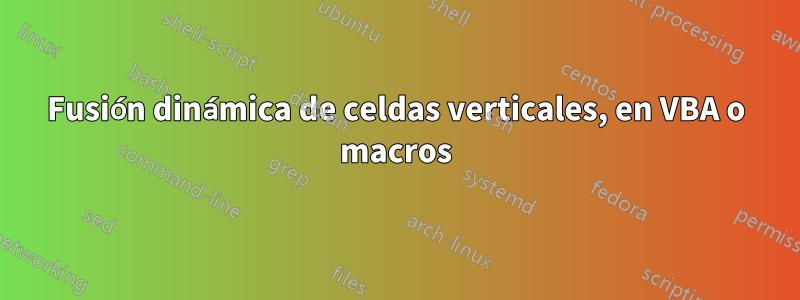 Fusión dinámica de celdas verticales, en VBA o macros