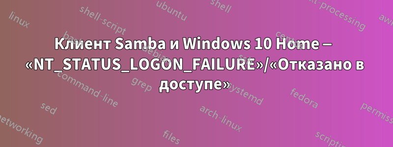 Клиент Samba и Windows 10 Home — «NT_STATUS_LOGON_FAILURE»/«Отказано в доступе»