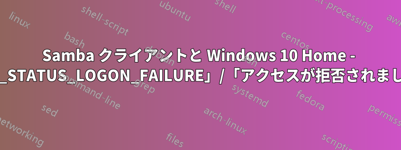 Samba クライアントと Windows 10 Home - 「NT_STATUS_LOGON_FAILURE」/「アクセスが拒否されました」